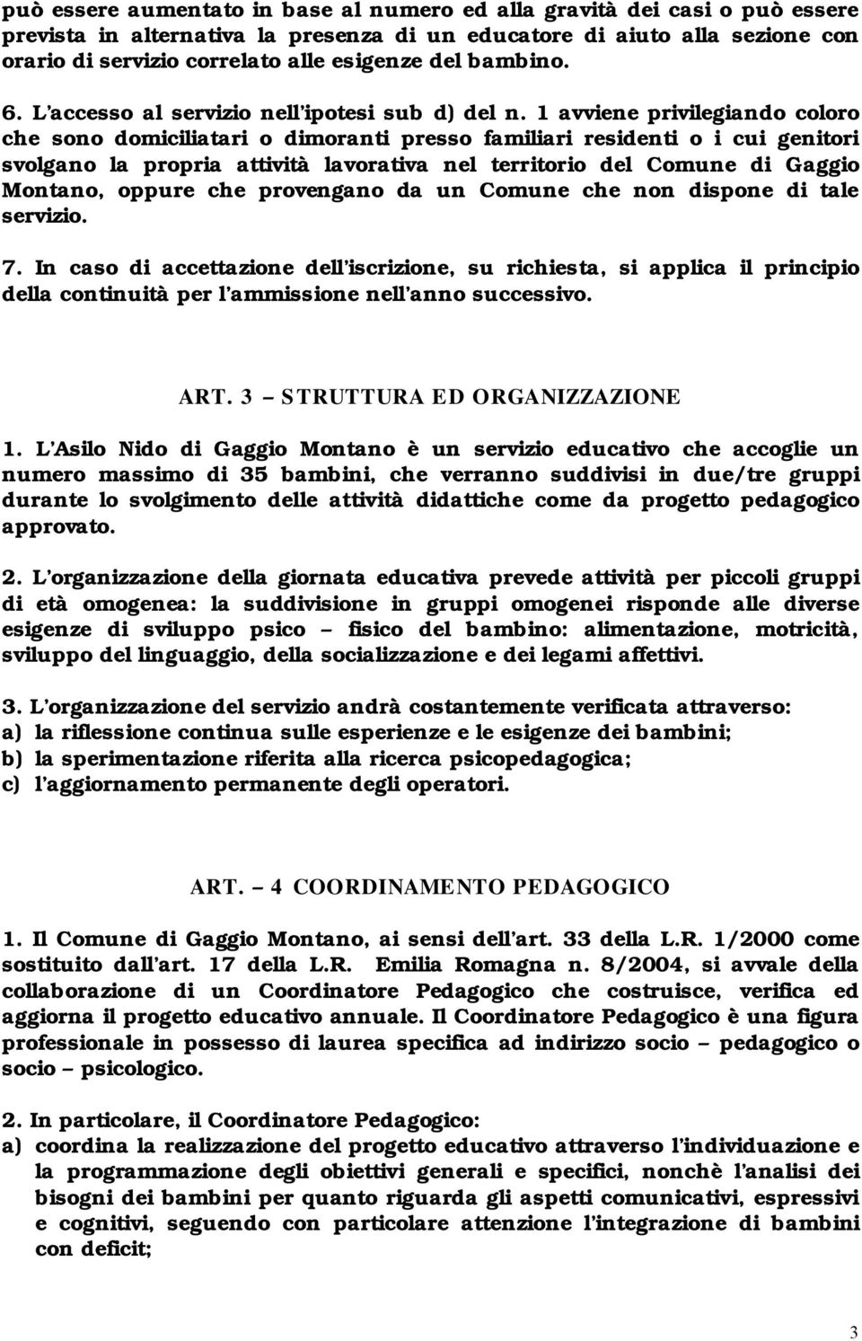 1 avviene privilegiando coloro che sono domiciliatari o dimoranti presso familiari residenti o i cui genitori svolgano la propria attività lavorativa nel territorio del Comune di Gaggio Montano,