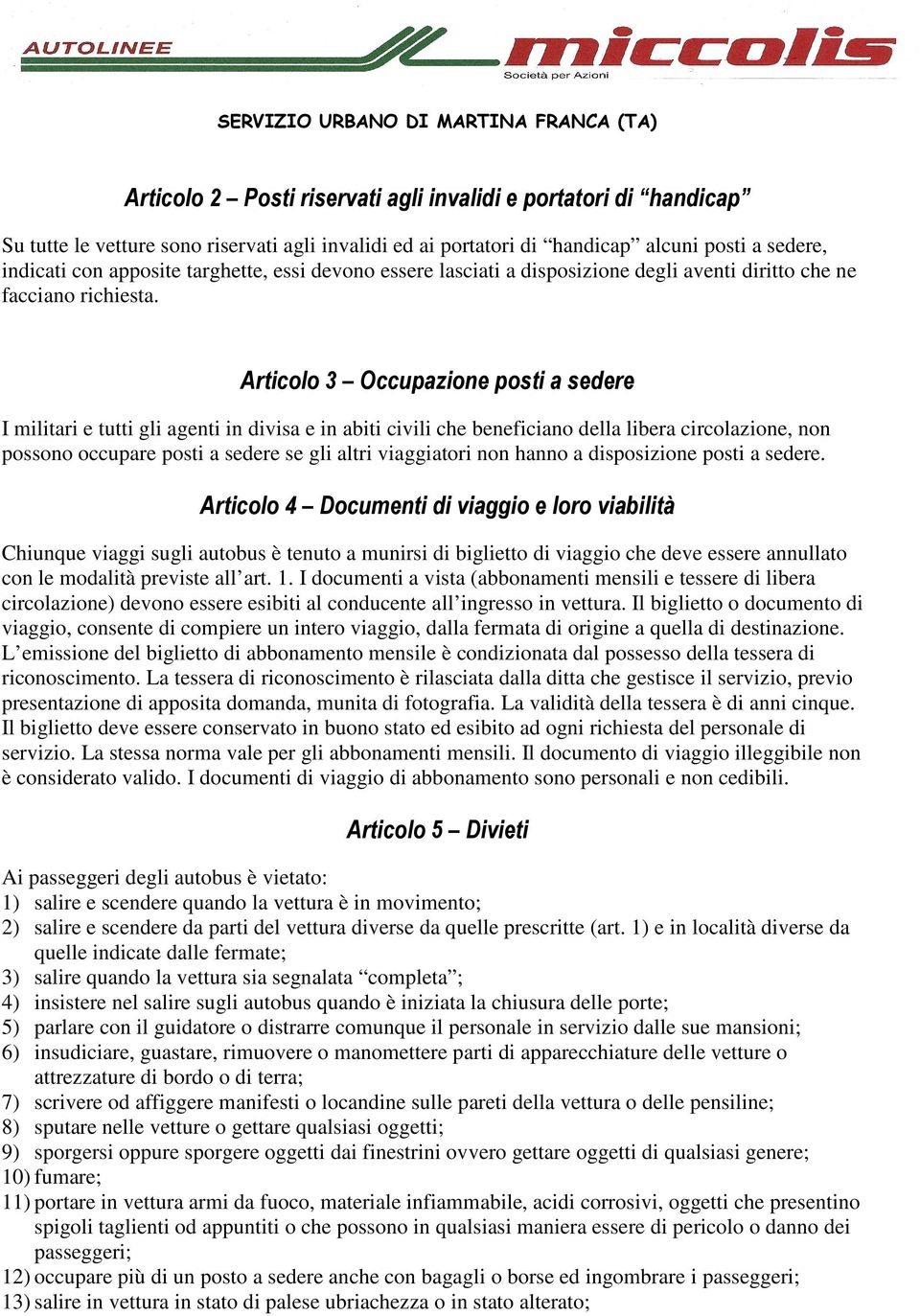 Articolo 3 Occupazione posti a sedere I militari e tutti gli agenti in divisa e in abiti civili che beneficiano della libera circolazione, non possono occupare posti a sedere se gli altri viaggiatori