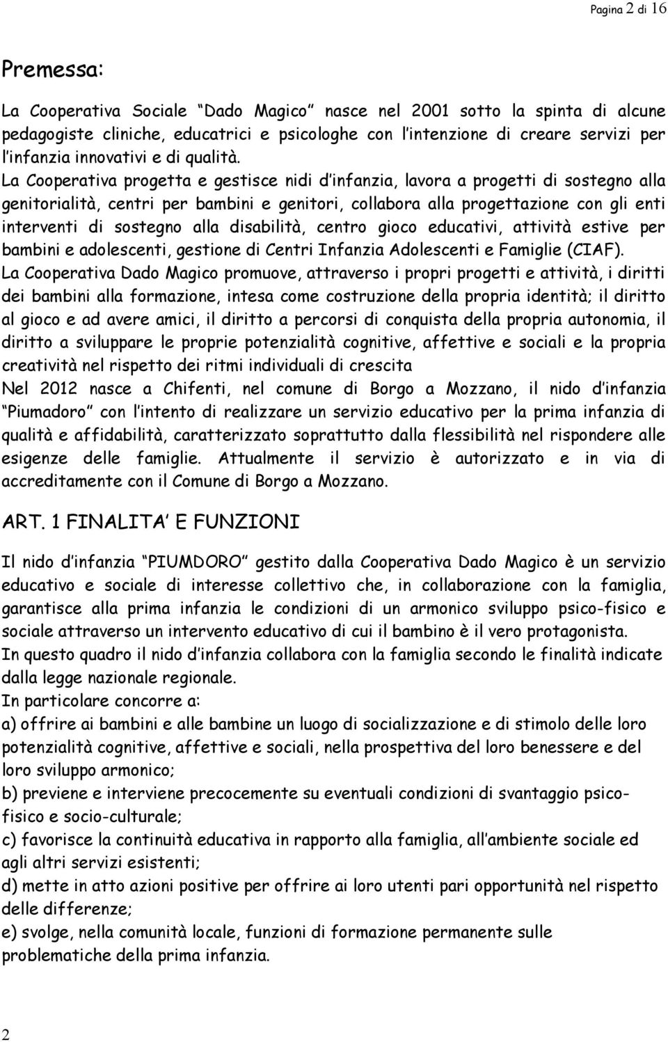 La Cooperativa progetta e gestisce nidi d infanzia, lavora a progetti di sostegno alla genitorialità, centri per bambini e genitori, collabora alla progettazione con gli enti interventi di sostegno