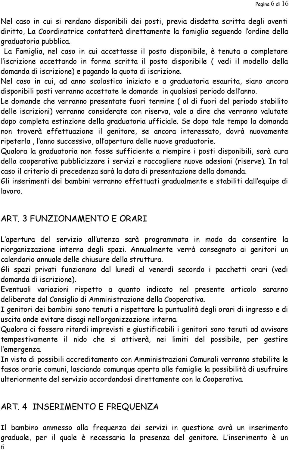 La Famiglia, nel caso in cui accettasse il posto disponibile, è tenuta a completare l iscrizione accettando in forma scritta il posto disponibile ( vedi il modello della domanda di iscrizione) e