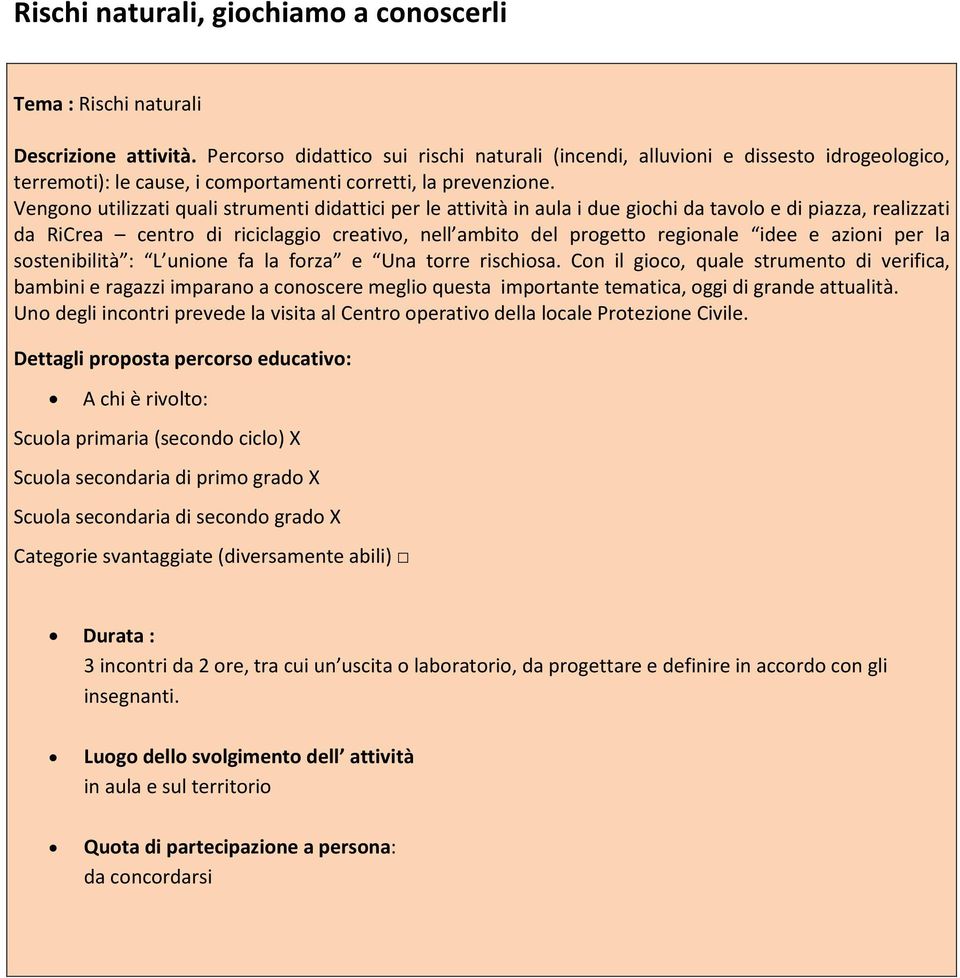 Vengono utilizzati quali strumenti didattici per le attività in aula i due giochi da tavolo e di piazza, realizzati da RiCrea centro di riciclaggio creativo, nell ambito del progetto regionale idee e