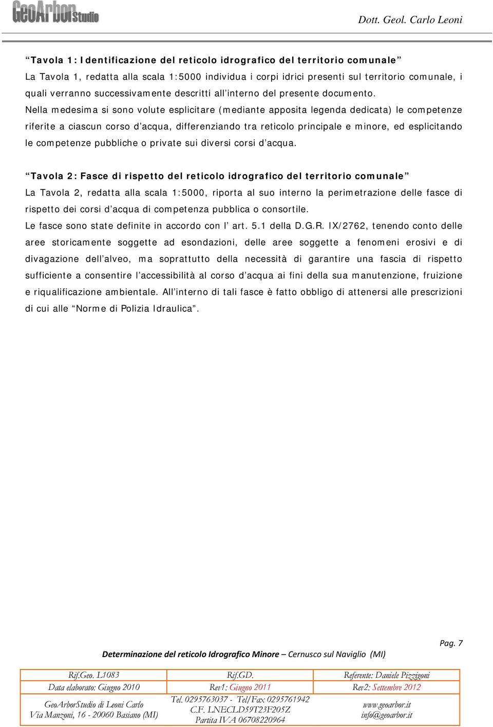 Nella medesima si sono volute esplicitare (mediante apposita legenda dedicata) le competenze riferite a ciascun corso d acqua, differenziando tra reticolo principale e minore, ed esplicitando le