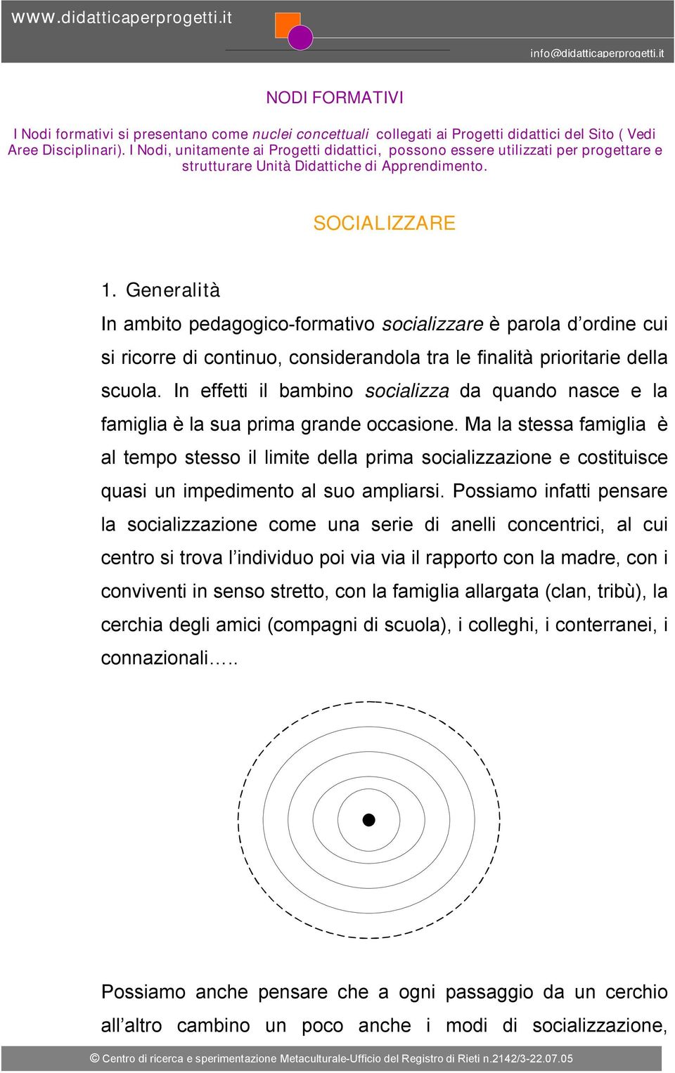 Generalità In ambito pedagogico-formativo socializzare è parola d ordine cui si ricorre di continuo, considerandola tra le finalità prioritarie della scuola.