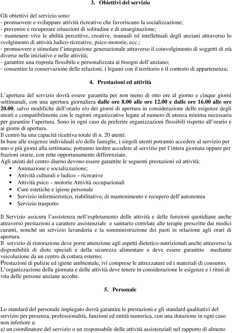 ; - promuovere e stimolare l integrazione generazionale attraverso il coinvolgimento di soggetti di età diverse nelle iniziative e nelle attività; - garantire una risposta flessibile e personalizzata