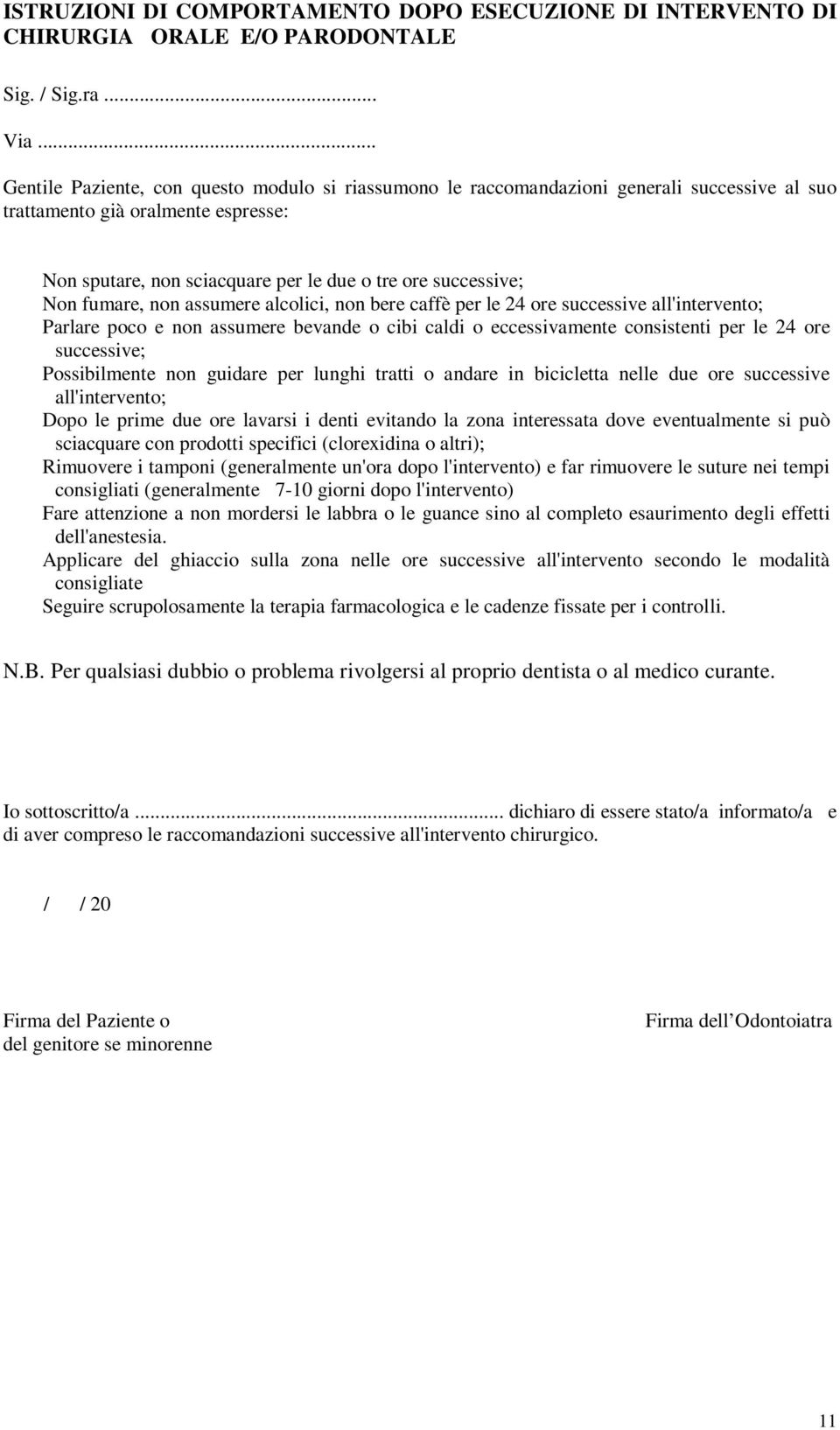 fumare, non assumere alcolici, non bere caffè per le 24 ore successive all'intervento; Parlare poco e non assumere bevande o cibi caldi o eccessivamente consistenti per le 24 ore successive;