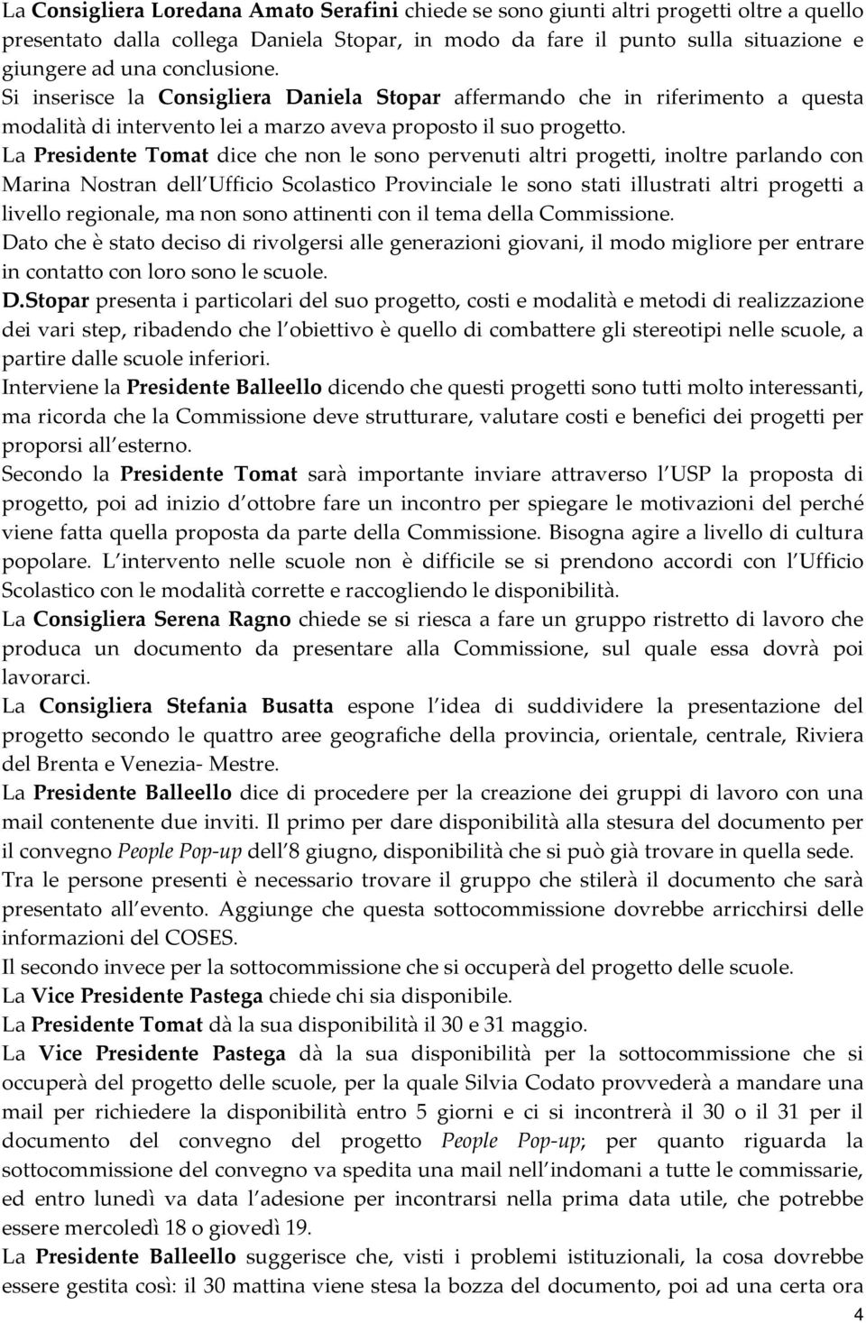 La Presidente Tomat dice che non le sono pervenuti altri progetti, inoltre parlando con Marina Nostran dell Ufficio Scolastico Provinciale le sono stati illustrati altri progetti a livello regionale,