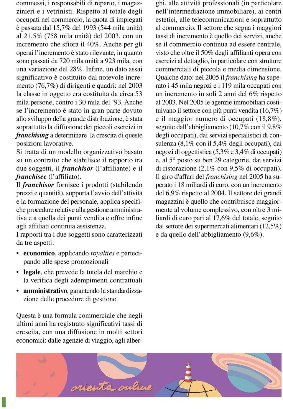 Anche per gli operai l incremento è stato rilevante, in quanto sono passati da 720 mila unità a 923 mila, con una variazione del 28%.