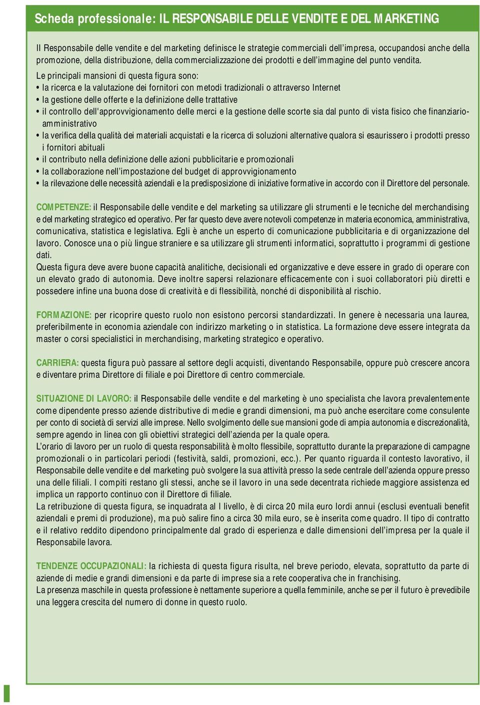 Le principali mansioni di questa figura sono: la ricerca e la valutazione dei fornitori con metodi tradizionali o attraverso Internet la gestione delle offerte e la definizione delle trattative il