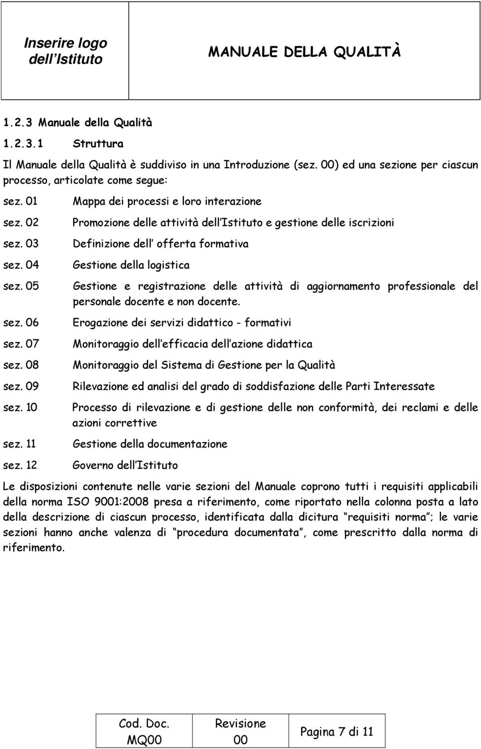 12 Mappa dei processi e loro interazione Promozione delle attività e gestione delle iscrizioni Definizione dell offerta formativa Gestione della logistica Gestione e registrazione delle attività di