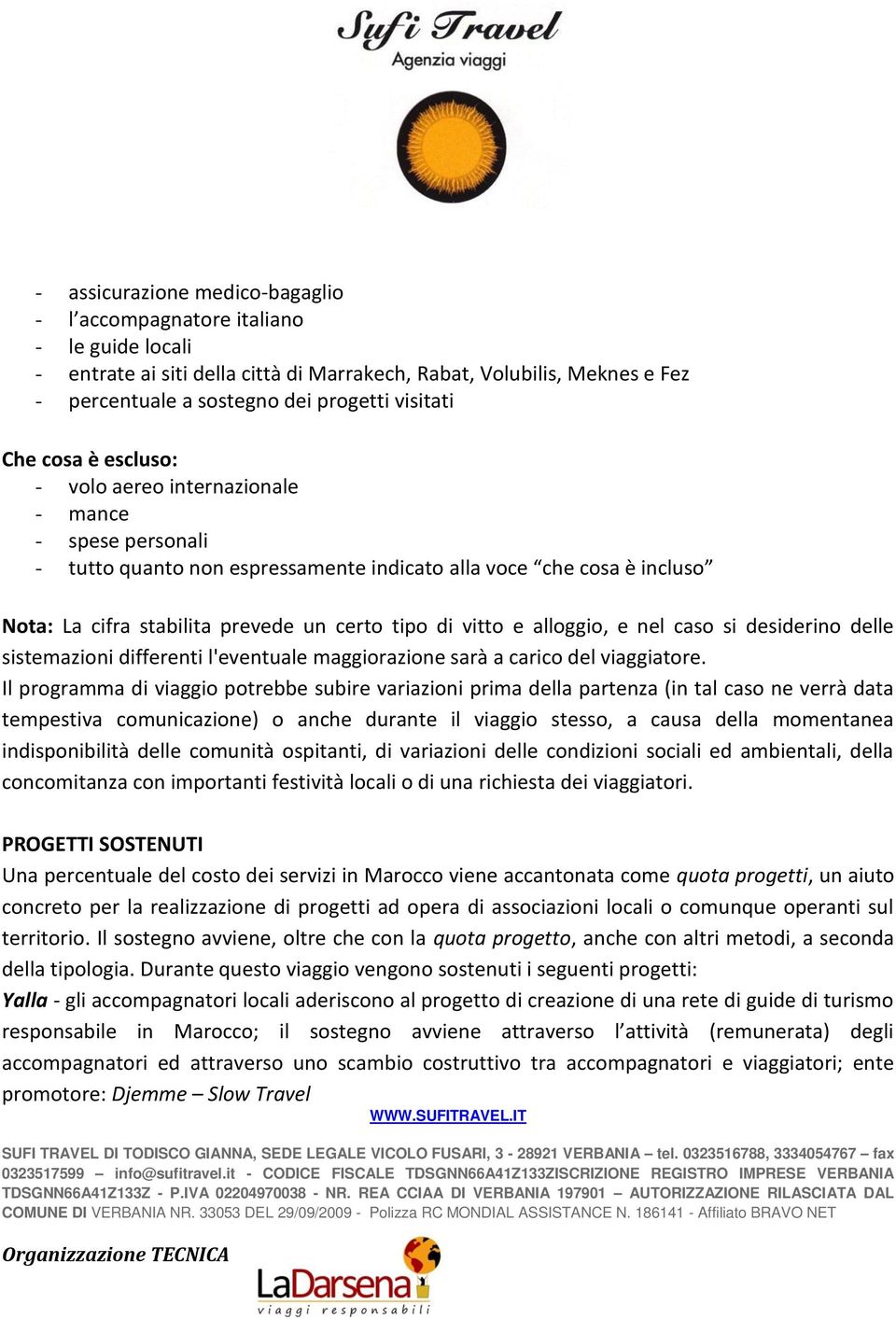 vitto e alloggio, e nel caso si desiderino delle sistemazioni differenti l'eventuale maggiorazione sarà a carico del viaggiatore.