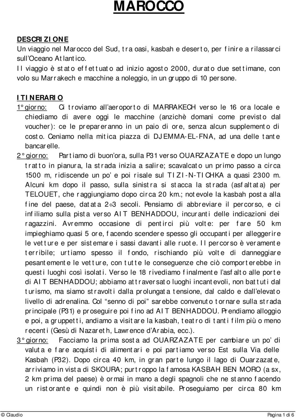 ITINERARIO 1 giorno: Ci troviamo all aeroporto di MARRAKECH verso le 16 ora locale e chiediamo di avere oggi le macchine (anzichè domani come previsto dal voucher): ce le prepareranno in un paio di