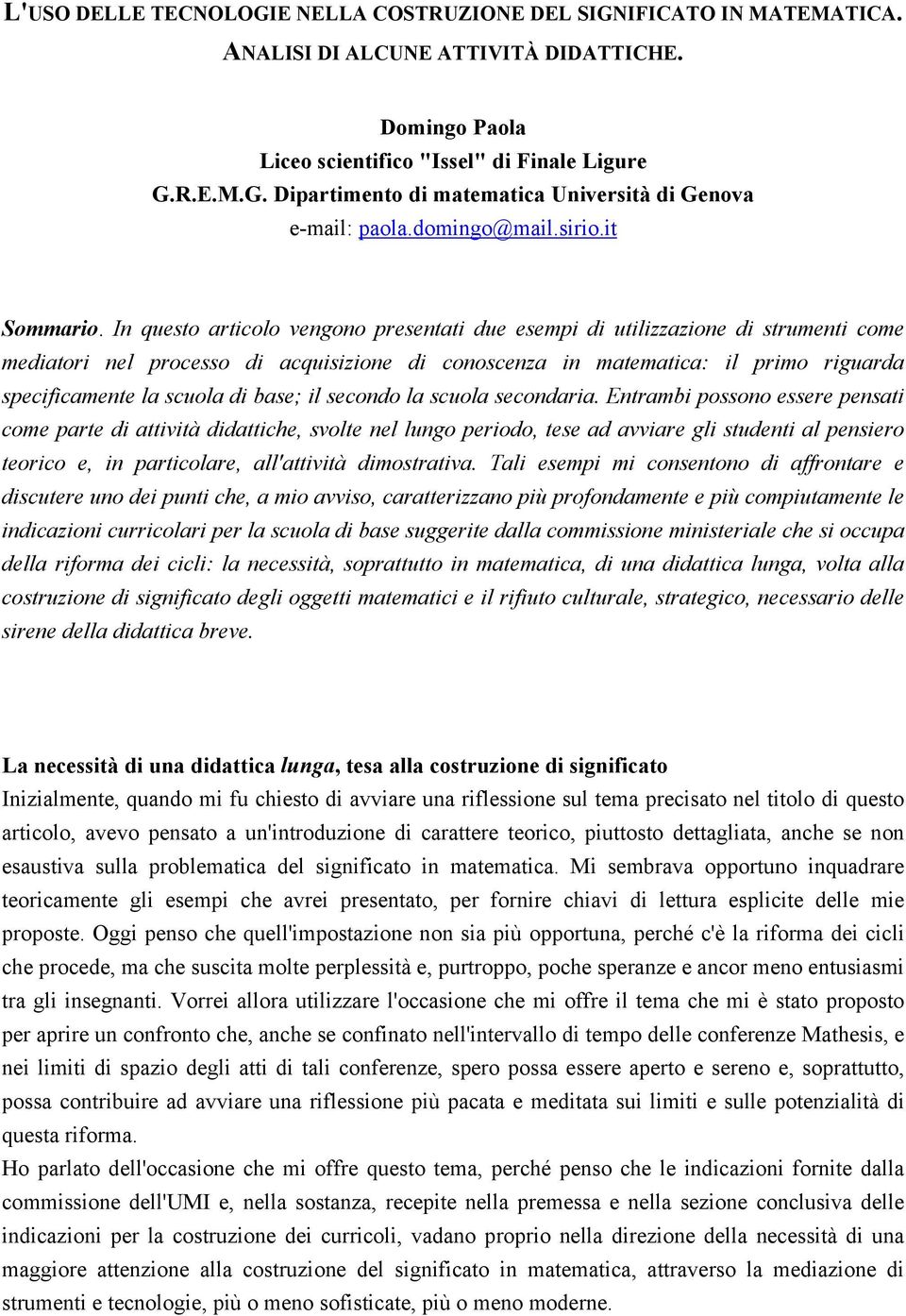 In questo articolo vengono presentati due esempi di utilizzazione di strumenti come mediatori nel processo di acquisizione di conoscenza in matematica: il primo riguarda specificamente la scuola di