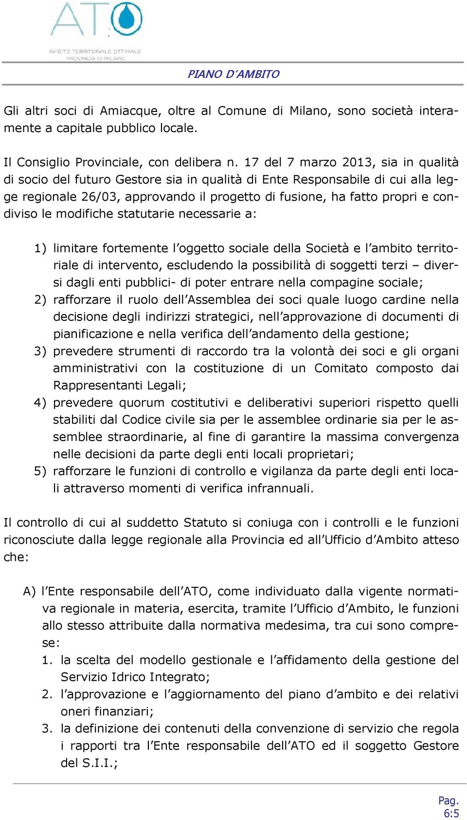 le modifiche statutarie necessarie a: 1) limitare fortemente l oggetto sociale della Società e l ambito territoriale di intervento, escludendo la possibilità di soggetti terzi diversi dagli enti