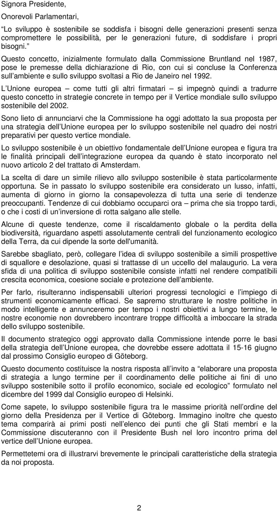 Questo concetto, inizialmente formulato dalla Commissione Bruntland nel 1987, pose le premesse della dichiarazione di Rio, con cui si concluse la Conferenza sull ambiente e sullo sviluppo svoltasi a