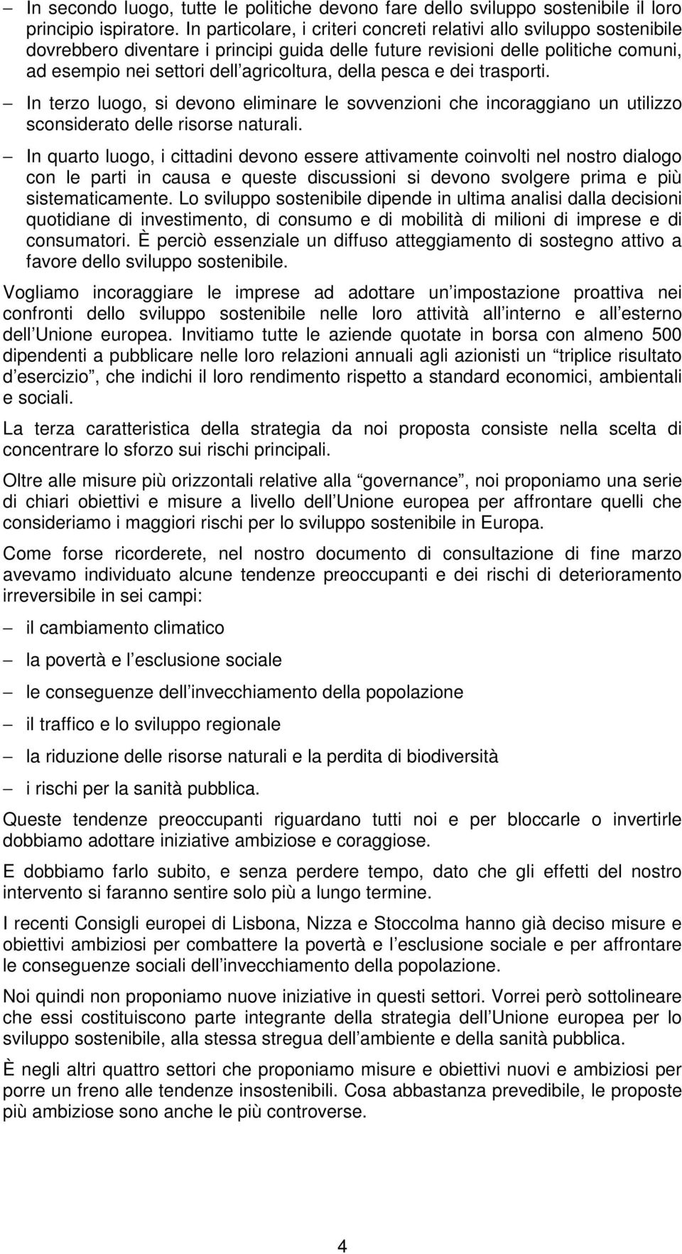 della pesca e dei trasporti. In terzo luogo, si devono eliminare le sovvenzioni che incoraggiano un utilizzo sconsiderato delle risorse naturali.