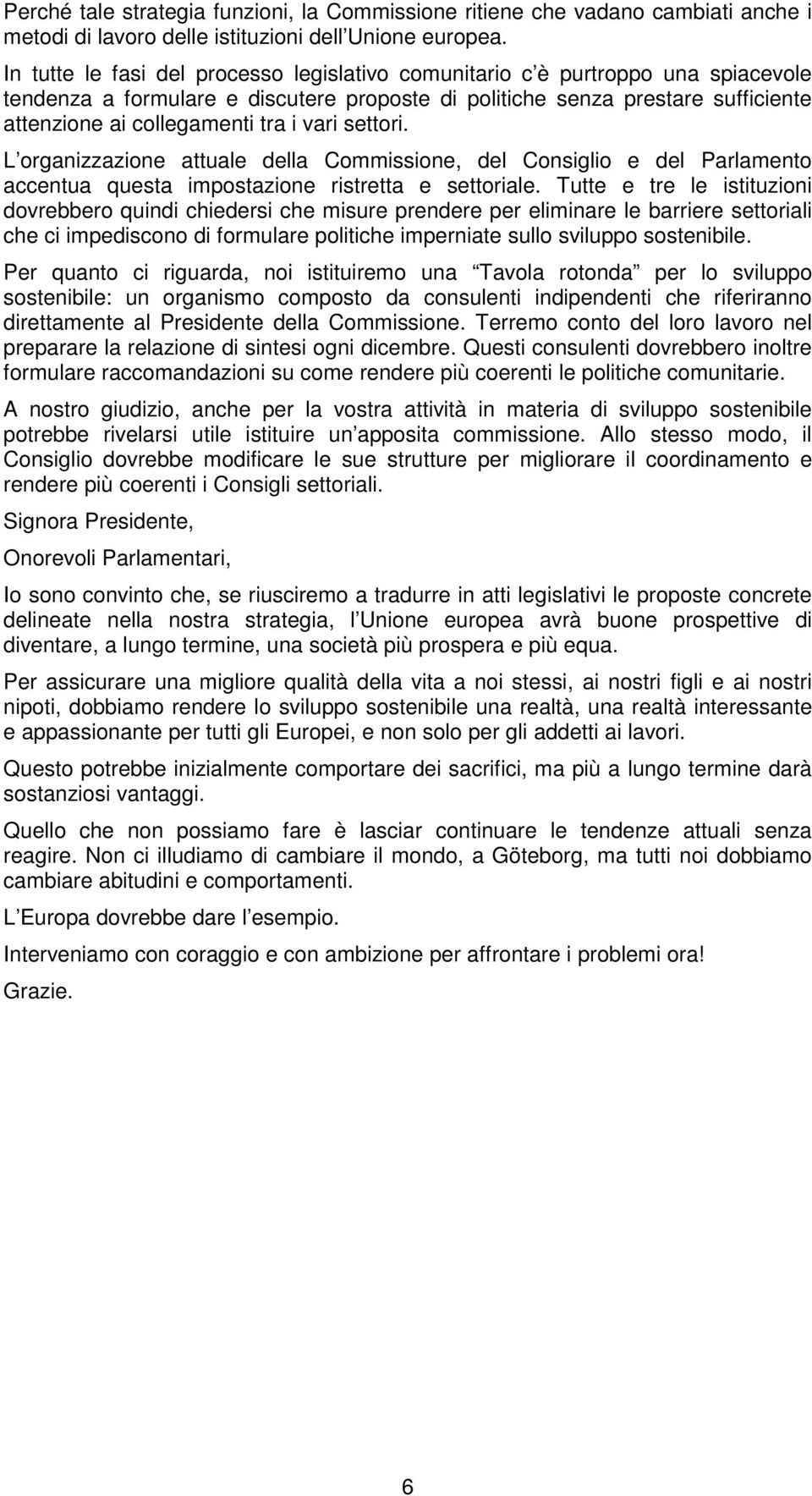 vari settori. L organizzazione attuale della Commissione, del Consiglio e del Parlamento accentua questa impostazione ristretta e settoriale.