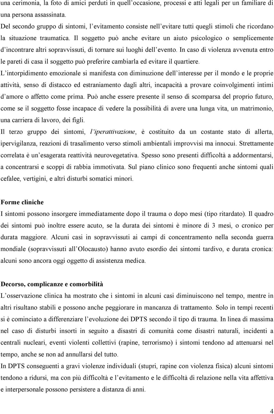 Il soggetto può anche evitare un aiuto psicologico o semplicemente d incontrare altri sopravvissuti, di tornare sui luoghi dell evento.