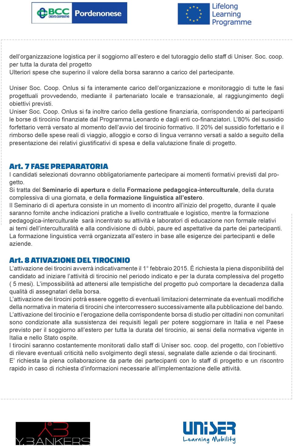 Onlus si fa interamente carico dell organizzazione e monitoraggio di tutte le fasi progettuali provvedendo, mediante il partenariato locale e transazionale, al raggiungimento degli obiettivi previsti.