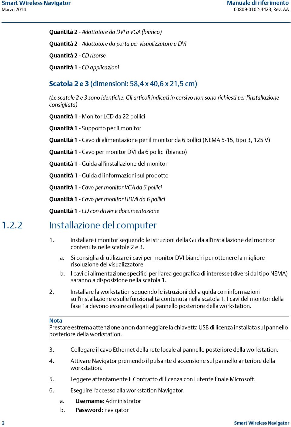 Gli articoli indicati in corsivo non sono richiesti per l'installazione consigliata) Quantità 1 - Monitor LCD da 22 pollici Quantità 1 - Supporto per il monitor Quantità 1 - Cavo di alimentazione per