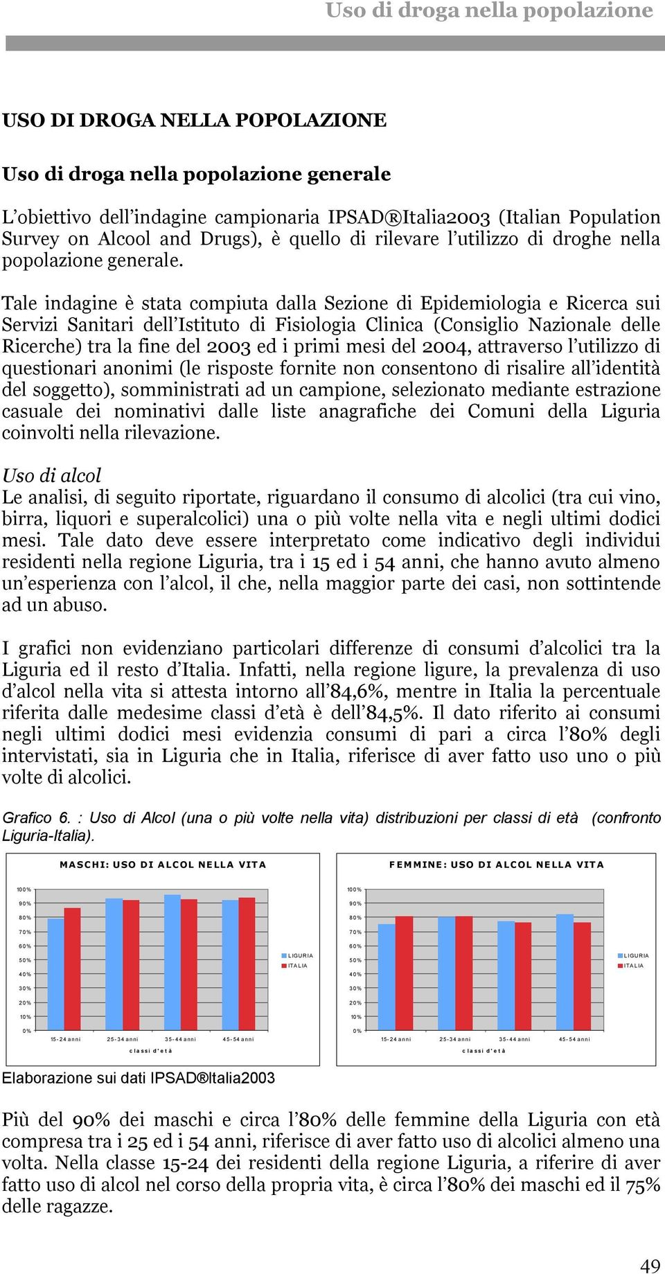 Tale indagine è stata compiuta dalla Sezione di Epidemiologia e Ricerca sui Servizi Sanitari dell Istituto di Fisiologia Clinica (Consiglio Nazionale delle Ricerche) tra la fine del 2003 ed i primi