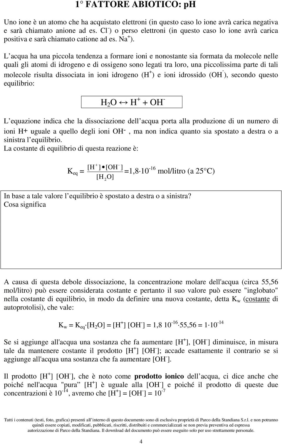 L acqua ha una piccola tendenza a formare ioni e nonostante sia formata da molecole nelle quali gli atomi di idrogeno e di ossigeno sono legati tra loro, una piccolissima parte di tali molecole