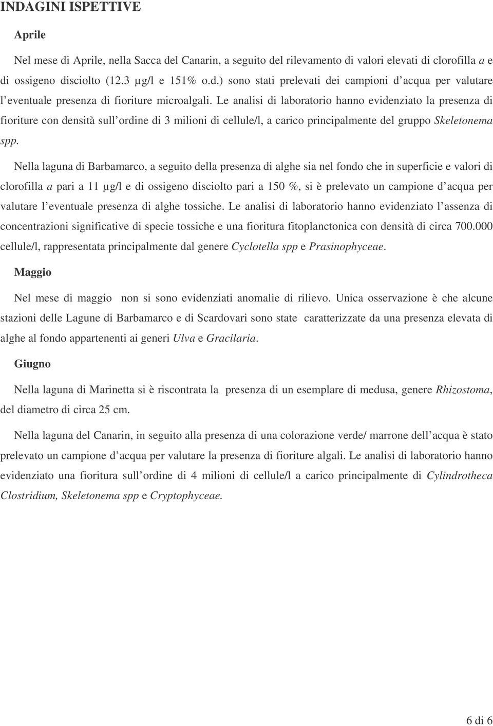 Nella laguna di Barbamarco, a seguito della presenza di alghe sia nel fondo che in superficie e valori di clorofilla a pari a 11 µg/l e di ossigeno disciolto pari a 150 %, si è prelevato un campione