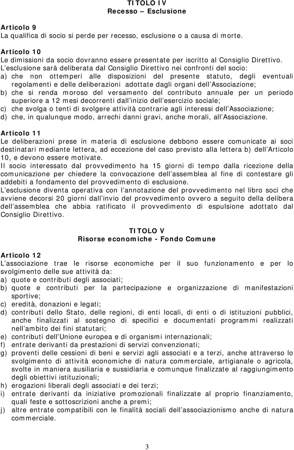 L esclusione sarà deliberata dal Consiglio Direttivo nei confronti del socio: a) che non ottemperi alle disposizioni del presente statuto, degli eventuali regolamenti e delle deliberazioni adottate