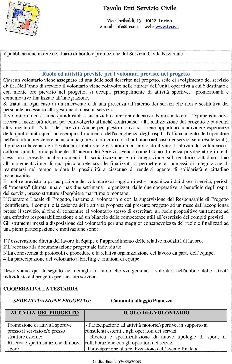 Nell anno di servizio il volontario viene coinvolto nelle attività dell unità operativa a cui è destinato e con monte ore previsto nel progetto, si occupa principalmente di attività sportive,