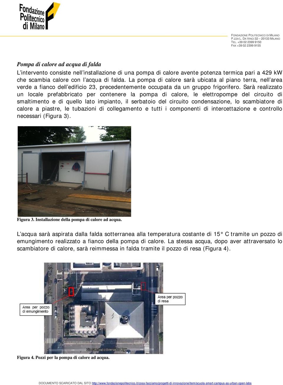 Sarà realizzato un locale prefabbricato per contenere la pompa di calore, le elettropompe del circuito di smaltimento e di quello lato impianto, il serbatoio del circuito condensazione, lo