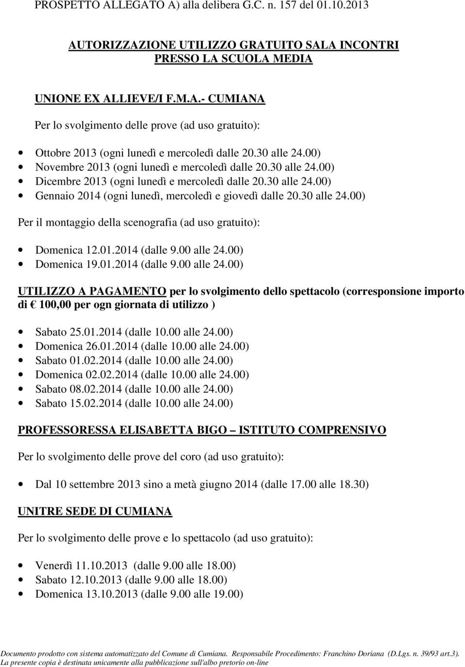 30 alle 24.00) Per il montaggio della scenografia (ad uso gratuito): Domenica 12.01.2014 (dalle 9.00 alle 24.