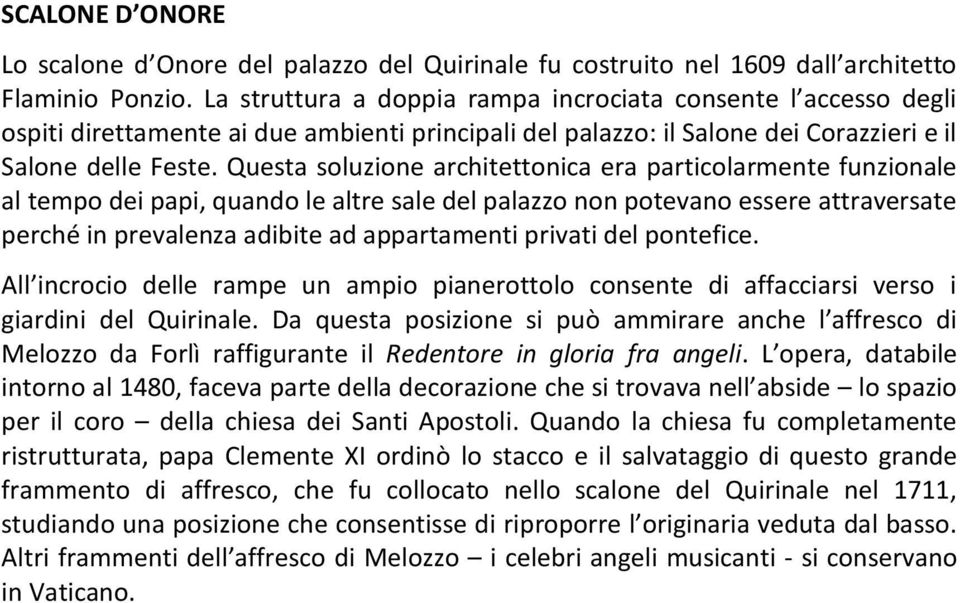 Questa soluzione architettonica era particolarmente funzionale al tempo dei papi, quando le altre sale del palazzo non potevano essere attraversate perché in prevalenza adibite ad appartamenti