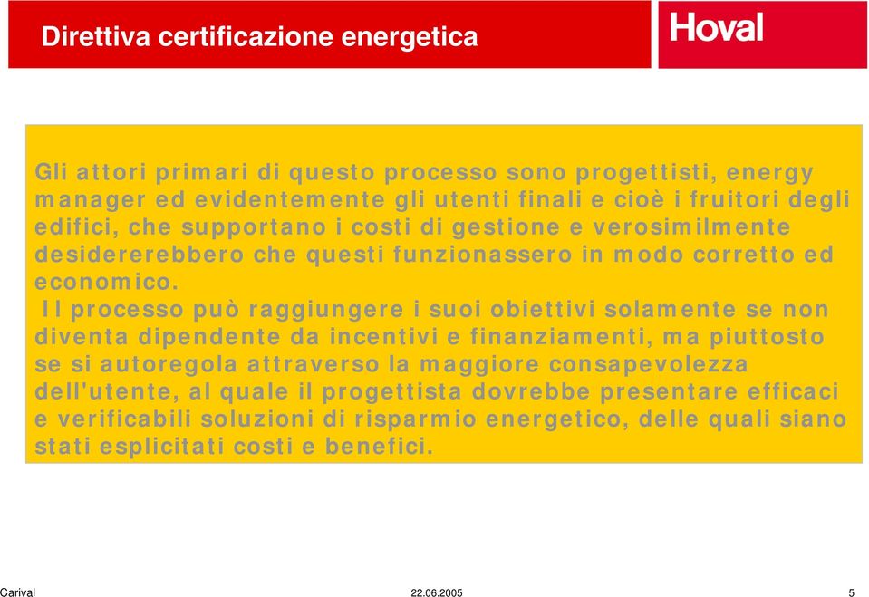 Il processo può raggiungere i suoi obiettivi solamente se non diventa dipendente da incentivi e finanziamenti, ma piuttosto se si autoregola attraverso la