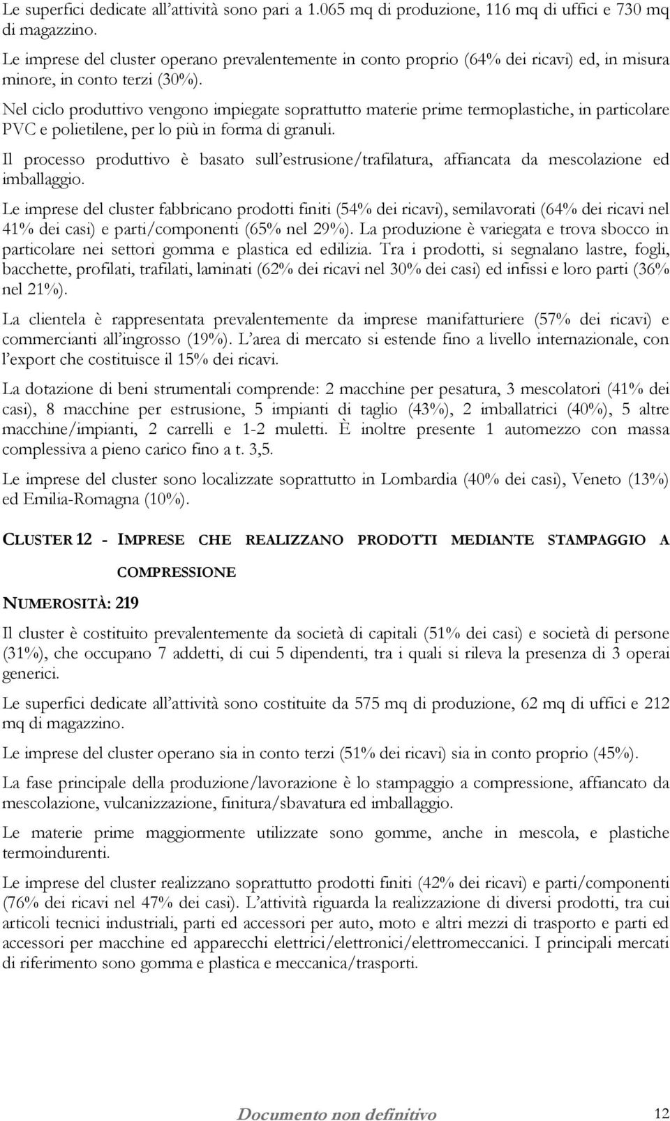 Nel ciclo produttivo vengono impiegate soprattutto materie prime termoplastiche, in particolare PVC e polietilene, per lo più in forma di granuli.