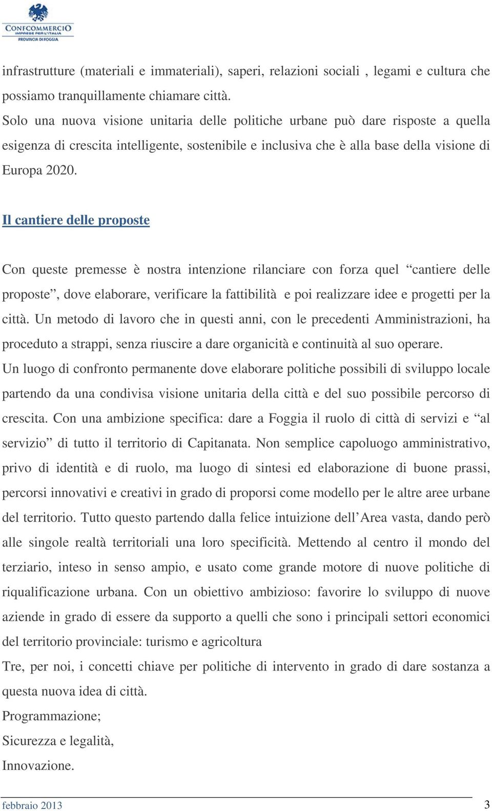 Il cantiere delle proposte Con queste premesse è nostra intenzione rilanciare con forza quel cantiere delle proposte, dove elaborare, verificare la fattibilità e poi realizzare idee e progetti per la