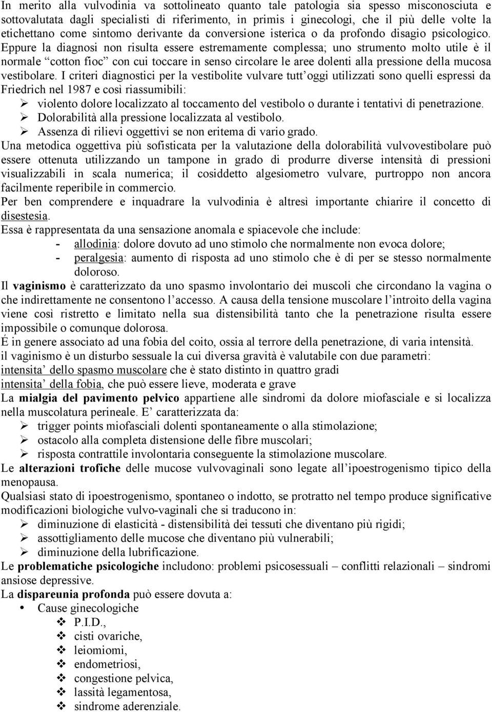 Eppure la diagnosi non risulta essere estremamente complessa; uno strumento molto utile è il normale cotton fioc con cui toccare in senso circolare le aree dolenti alla pressione della mucosa