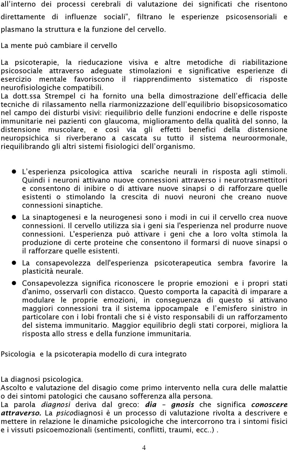 La mente può cambiare il cervello La psicoterapie, la rieducazione visiva e altre metodiche di riabilitazione psicosociale attraverso adeguate stimolazioni e significative esperienze di esercizio