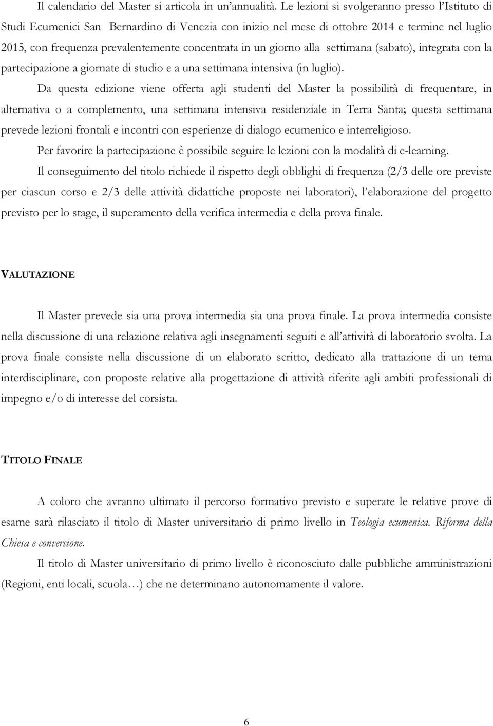 giorno alla settimana (sabato), integrata con la partecipazione a giornate di studio e a una settimana intensiva (in luglio).