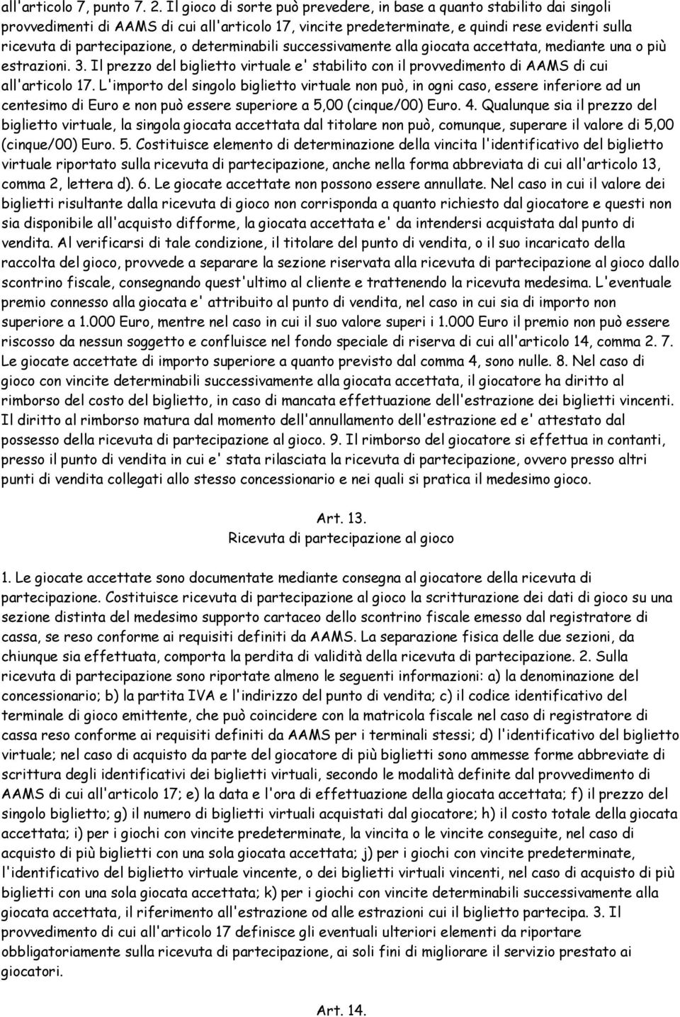 o determinabili successivamente alla giocata accettata, mediante una o più estrazioni. 3. Il prezzo del biglietto virtuale e' stabilito con il provvedimento di AAMS di cui all'articolo 17.