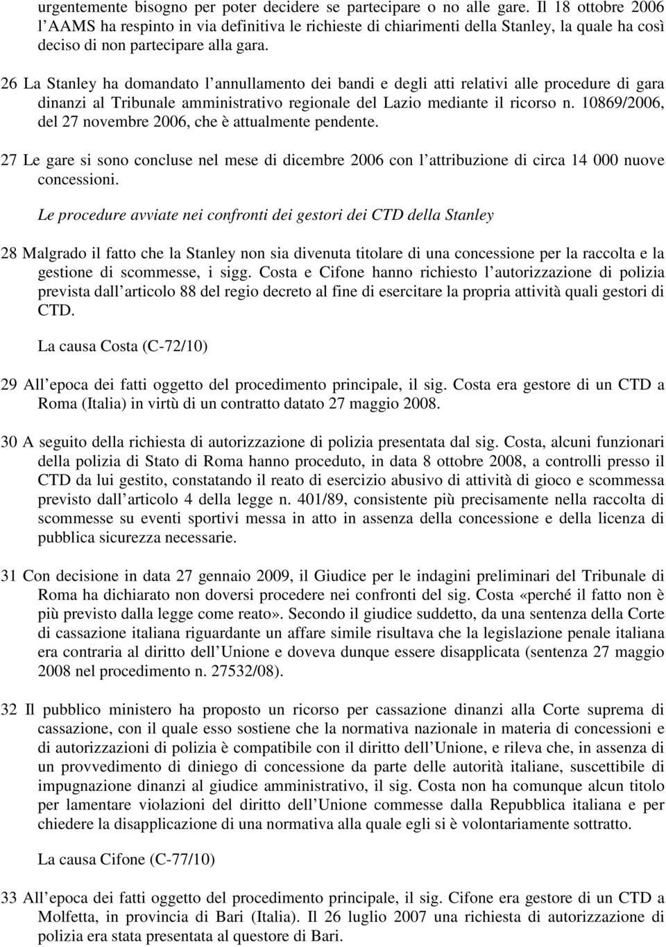 26 La Stanley ha domandato l annullamento dei bandi e degli atti relativi alle procedure di gara dinanzi al Tribunale amministrativo regionale del Lazio mediante il ricorso n.