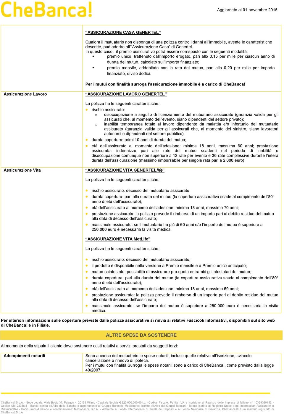 calcolato sull importo finanziato; premio mensile, addebitato con la rata del mutuo, pari allo 0,20 per mille per importo finanziato, diviso dodici.