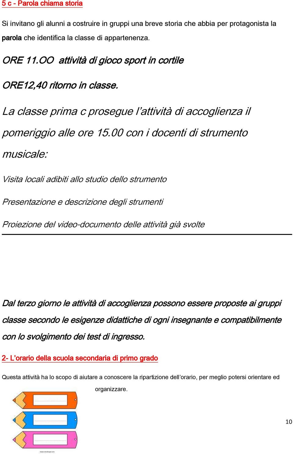 00 con i docenti di strumento musicale: Visita locali adibiti allo studio dello strumento Presentazione e descrizione degli strumenti Proiezione del video-documento delle attività già svolte Dal