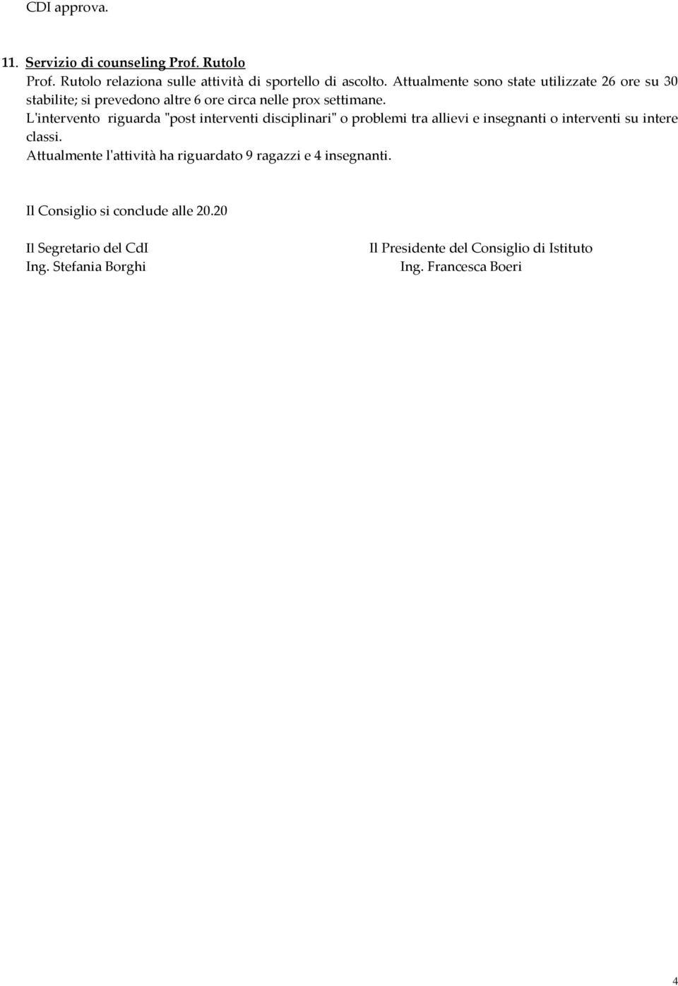 L'intervento riguarda "post interventi disciplinari" o problemi tra allievi e insegnanti o interventi su intere classi.