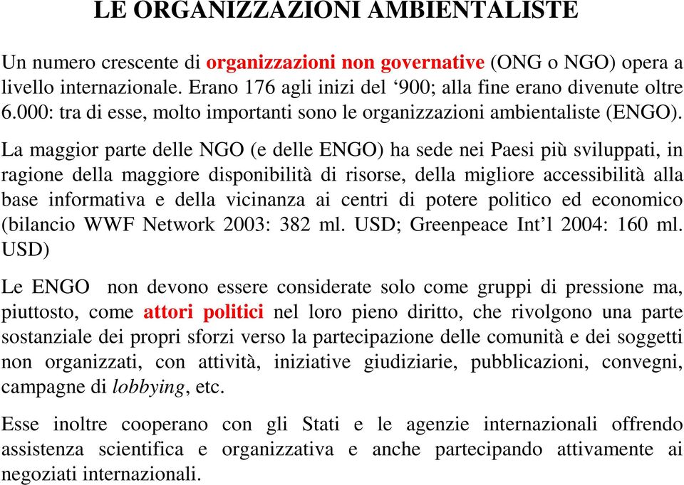 La maggior parte delle NGO (e delle ENGO) ha sede nei Paesi più sviluppati, in ragione della maggiore disponibilità di risorse, della migliore accessibilità alla base informativa e della vicinanza ai