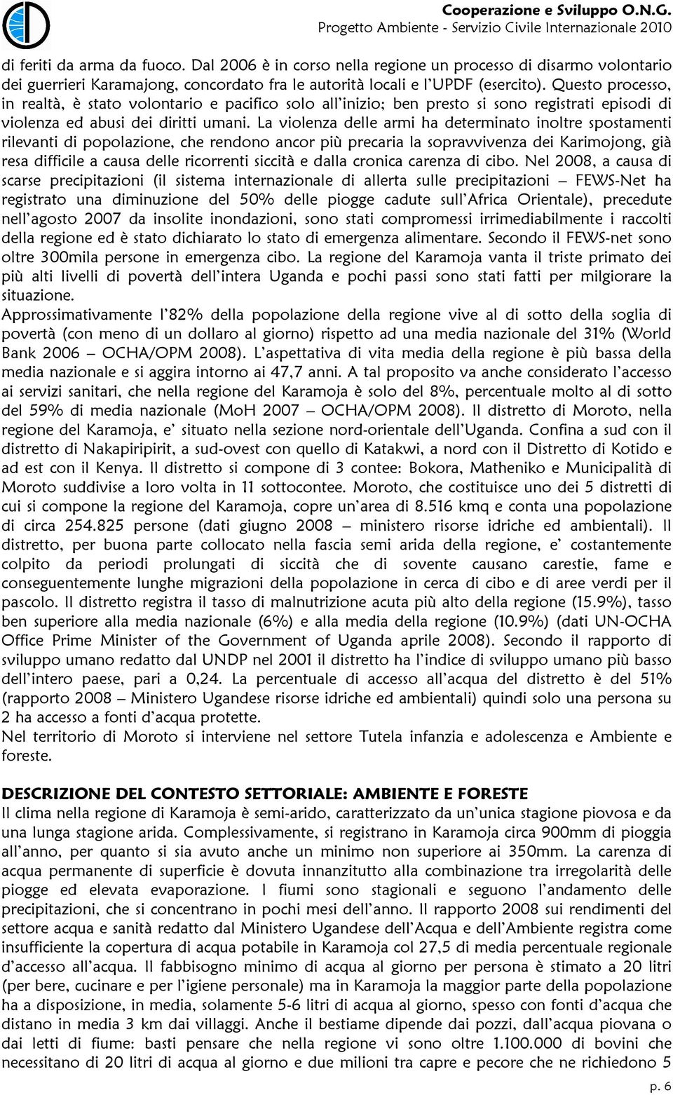 La violenza delle armi ha determinato inoltre spostamenti rilevanti di popolazione, che rendono ancor più precaria la sopravvivenza dei Karimojong, già resa difficile a causa delle ricorrenti siccità