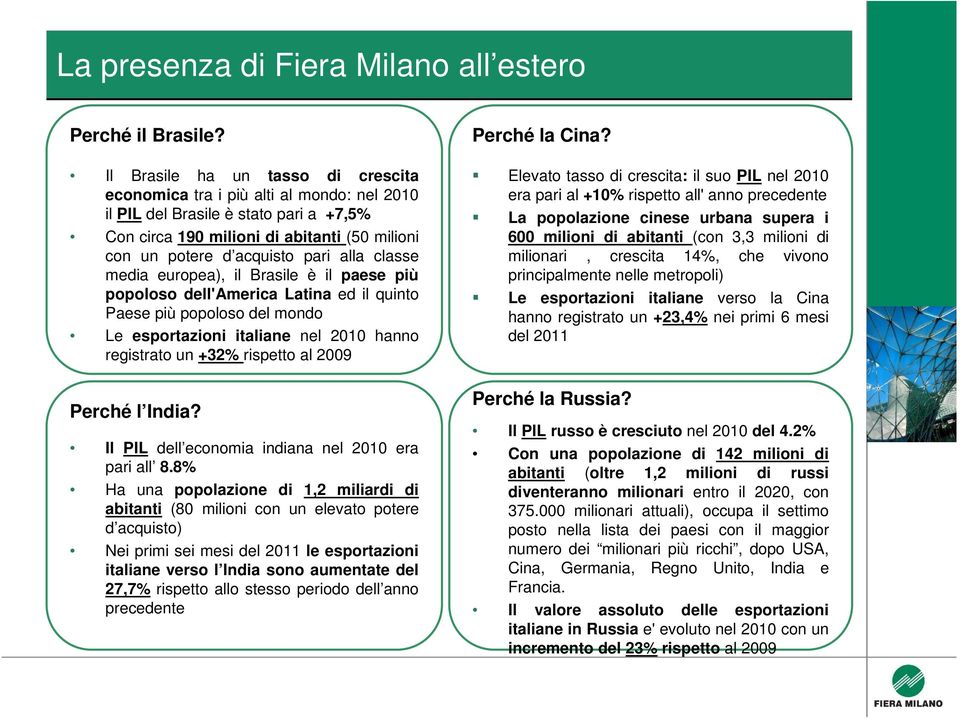 classe media europea), il Brasile è il paese più popoloso dell'america Latina ed il quinto Paese più popoloso del mondo Le esportazioni italiane nel 2010 hanno registrato un +32% rispetto al 2009