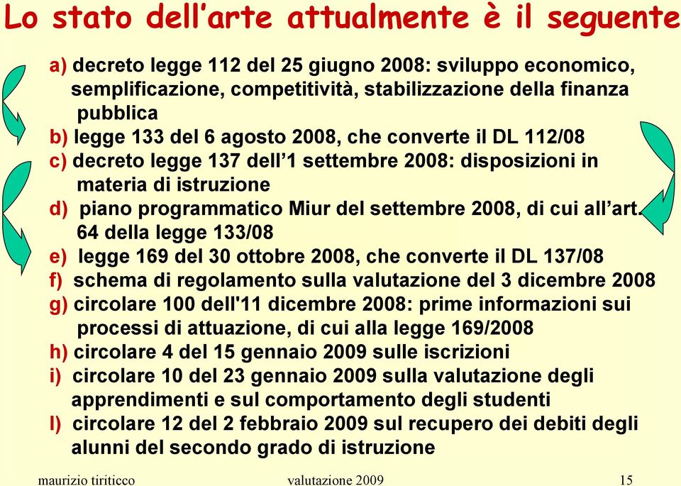 64 della legge 133/08 e) legge 169 del 30 ottobre 2008, che converte il DL 137/08 f) schema di regolamento sulla valutazione del 3 dicembre 2008 g) circolare 100 dell'11 dicembre 2008: prime