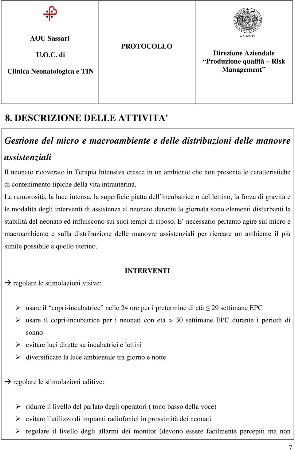 La rumorosità, la luce intensa, la superficie piatta dell incubatrice o del lettino, la forza di gravità e le modalità degli interventi di assistenza al neonato durante la giornata sono elementi