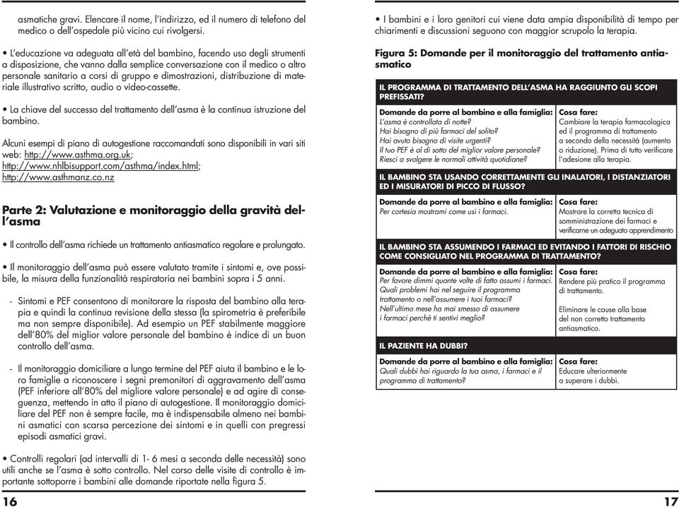 dimostrazioni, distribuzione di materiale illustrativo scritto, audio o video-cassette. La chiave del successo del trattamento dell asma è la continua istruzione del bambino.