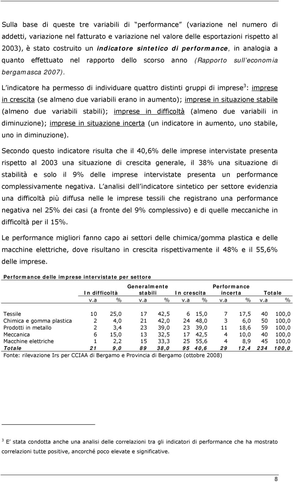 L indicatore ha permesso di individuare quattro distinti gruppi di imprese 3 : imprese in crescita (se almeno due variabili erano in aumento); imprese in situazione stabile (almeno due variabili