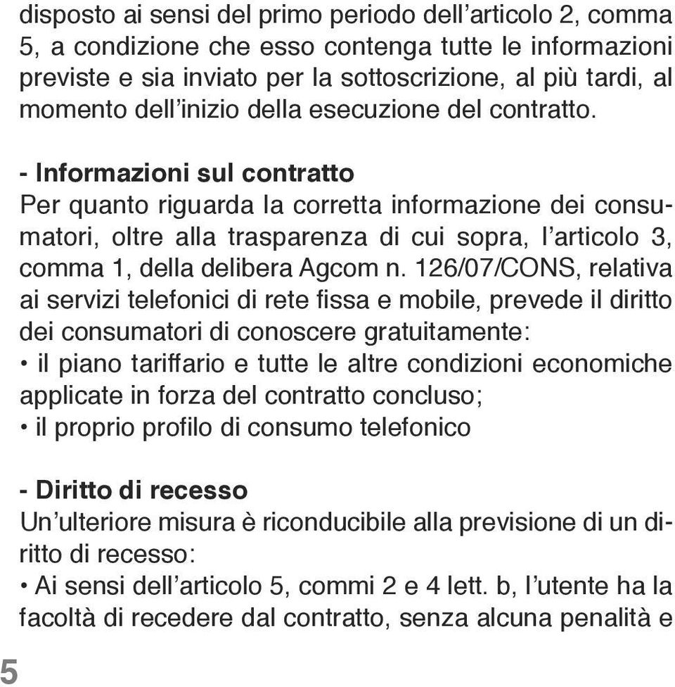 - Informazioni sul contratto Per quanto riguarda la corretta informazione dei consumatori, oltre alla trasparenza di cui sopra, l articolo 3, comma 1, della delibera Agcom n.